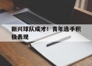 开云棋牌下载-新兴球队成才！青年选手积极表现